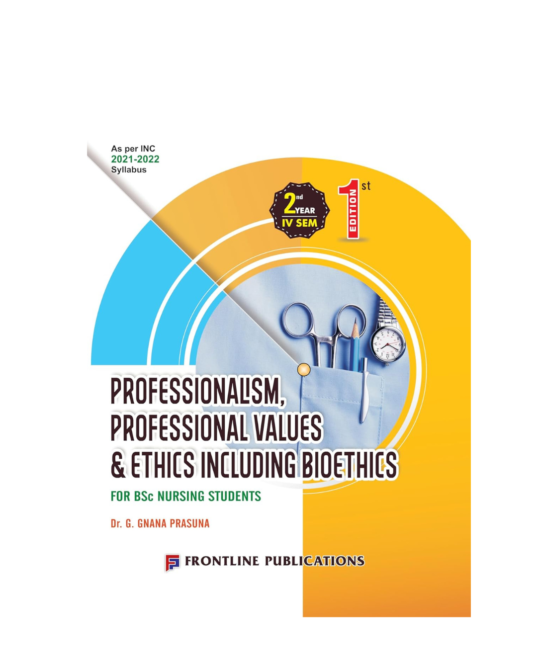 Professionalism, Professional Values & Ethics Including Bioethics for B.Sc. Nursing 2nd Year 4th Semester 1/e 2024 by DR.G. Gnana Pasuna