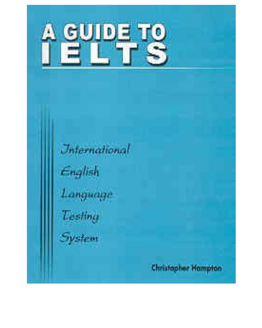 A Guide to IELTS (International English language testing system) Christopher Hampton